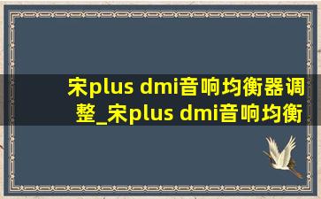 宋plus dmi音响均衡器调整_宋plus dmi音响均衡器调节